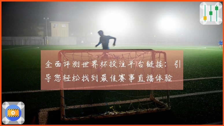 全面评测世界杯投注平台链接：引导您轻松找到最佳赛事直播体验