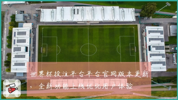 世界杯投注平台平台官网版本更新，全新功能上线优化用户体验