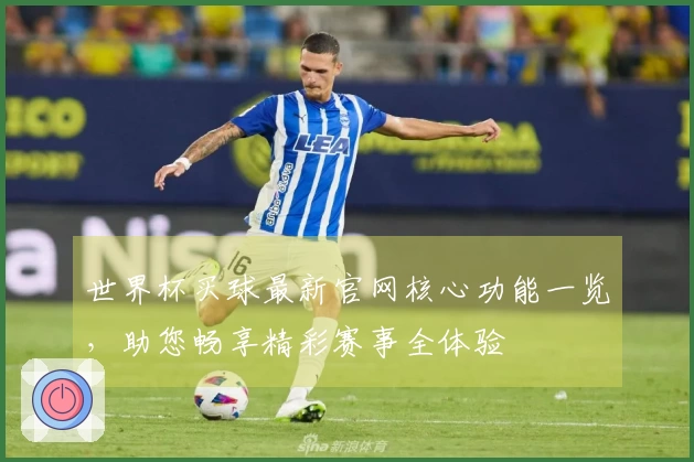世界杯买球最新官网核心功能一览，助您畅享精彩赛事全体验