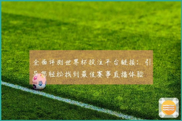 全面评测世界杯投注平台链接：引导您轻松找到最佳赛事直播体验