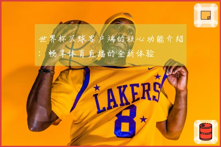 世界杯买球客户端的核心功能介绍：畅享体育直播的全新体验